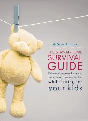 La guía de supervivencia para quedarse en casa: Estrategias probadas sobre el terreno para mantenerse inteligente, cuerdo y conectado cuando se cría a los hijos en casa - The Stay-At-Home Survival Guide: Field-Tested Strategies for Staying Smart, Sane, and Connected When You're Raising Kids at Home