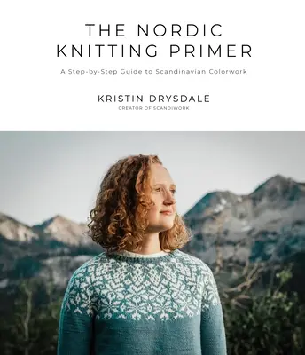 The Nordic Knitting Primer: A Step-By-Step Guide to Scandinavian Colorwork (El manual de punto nórdico: guía paso a paso de las labores escandinavas) - The Nordic Knitting Primer: A Step-By-Step Guide to Scandinavian Colorwork