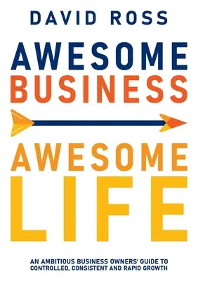 Negocios increíbles, vidas increíbles: Guía del empresario ambicioso para un crecimiento controlado, constante y rápido - Awesome Business Awesome Life: An ambitious business owners' guide to controlled, consistent and rapid growth