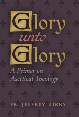 Gloria hasta la gloria: Un manual de teología ascética - Glory Unto Glory: A Primer on Ascetical Theology