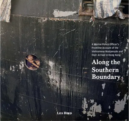 A lo largo de la frontera sur: el relato en primera línea de un oficial de la policía marítima sobre los boatpeople vietnamitas y su llegada a Hong Kong - Along the Southern Boundary: A Marine Police Officer's Frontline Account of the Vietnamese Boatpeople and Their Arrival in Hong Kong