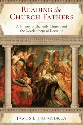 La lectura de los Padres de la Iglesia: Una historia de la Iglesia primitiva y del desarrollo de la doctrina - Reading the Church Fathers: A History of the Early Church and the Development of Doctrine