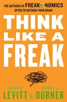 Piense como un bicho raro - Los autores de Freakonomics le ofrecen volver a entrenar su cerebro - Think Like a Freak - The Authors of Freakonomics Offer to Retrain Your Brain