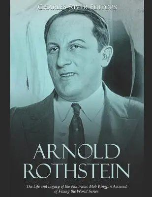 Arnold Rothstein: Vida y legado del famoso capo de la mafia acusado de amañar las Series Mundiales de Fútbol - Arnold Rothstein: The Life and Legacy of the Notorious Mob Kingpin Accused of Fixing the World Series