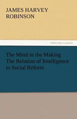 The Mind in the Making La relación de la inteligencia con la reforma social - The Mind in the Making the Relation of Intelligence to Social Reform