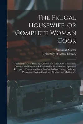 El ama de casa frugal o la cocinera completa: Donde se explica el arte de aderezar toda clase de viandas con limpieza, decencia y elegancia i - The Frugal Housewife, or Complete Woman Cook: Wherein the Art of Dressing All Sorts of Viande, With Cleanliness, Decency, and Elegance, is Explained i