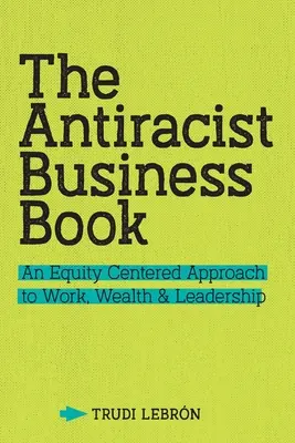 The Antiracist Business Book: Un enfoque del trabajo, la riqueza y el liderazgo centrado en la equidad - The Antiracist Business Book: An Equity Centered Approach to Work, Wealth, and Leadership