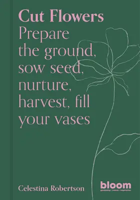 Flores cortadas: Preparar el terreno, sembrar, animar, cosechar, llenar los jarrones - Cut Flowers: Prepare the Ground, Sow Seed, Encourage, Harvest, Fill Your Vases