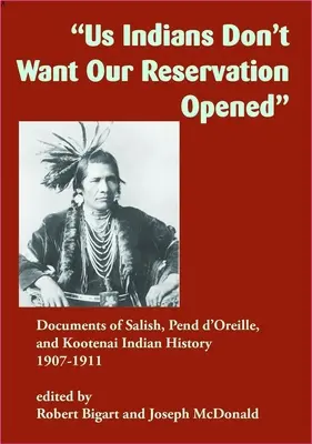 Los indios no queremos que abran nuestra reserva: Documentos de la historia de los indios Salish, Pend d'Oreille y Kootenai, 1907-1911 - Us Indians Don't Want Our Reservation Opened: Documents of Salish, Pend d'Oreille, and Kootenai Indian History, 1907-1911