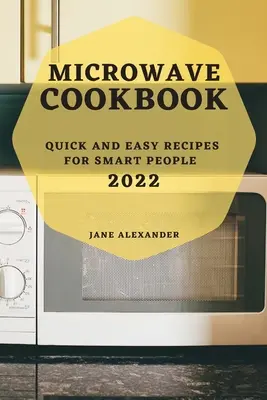 Libro de Cocina para Microondas 2022: Recetas fáciles y rápidas para gente inteligente - Microwave Cookbook 2022: Quick and Easy Recipes for Smart People