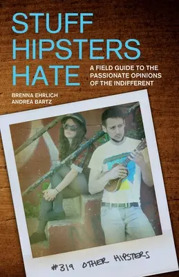 Cosas que odian los hipsters: Guía de campo de las opiniones apasionadas de los indiferentes - Stuff Hipsters Hate: A Field Guide to the Passionate Opinions of the Indifferent