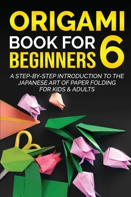 Libro de Origami para principiantes 6: Introducción paso a paso al arte japonés del plegado de papel para niños y adultos - Origami Book for Beginners 6: A Step-by-Step Introduction to the Japanese Art of Paper Folding for Kids & Adults