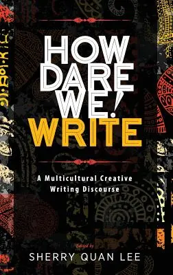 ¡Cómo nos atrevemos! Escribir: Un discurso de escritura creativa multicultural - How Dare We! Write: A Multicultural Creative Writing Discourse