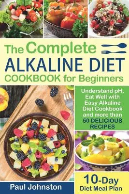 El Libro Guía Completa de la Dieta Alcalina para Principiantes: Entiende el pH, Aliméntate Bien con el Libro de Cocina Fácil de la Dieta Alcalina y más de 50 Deliciosas Recetas. 10 D - The Complete Alkaline Diet Guide Book for Beginners: Understand pH, Eat Well with Easy Alkaline Diet Cookbook and more than 50 Delicious Recipes. 10 D