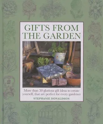 Regalos del jardín: Más de 50 gloriosas ideas de regalo para crear uno mismo, perfectas para cualquier jardinero - Gifts from the Garden: More Than 50 Glorious Gift Ideas to Create Yourself, That Are Perfect for Every Gardener