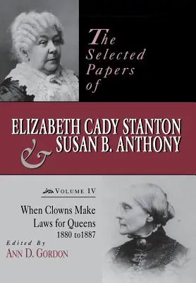 The Selected Papers of Elizabeth Cady Stanton and Susan B. Anthony: Cuando los payasos hacen leyes para las reinas, 1880-1887 - The Selected Papers of Elizabeth Cady Stanton and Susan B. Anthony: When Clowns Make Laws for Queens, 1880-1887