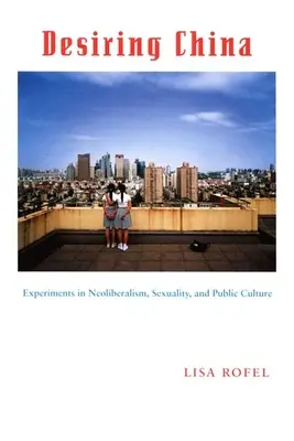 Deseando China: Experimentos sobre neoliberalismo, sexualidad y cultura pública - Desiring China: Experiments in Neoliberalism, Sexuality, and Public Culture