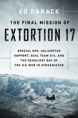 La misión final de Extorsión 17: Operaciones especiales, helicópteros de apoyo, Seal Team Six y el día más mortífero de la guerra de Estados Unidos en Afganistán - The Final Mission of Extortion 17: Special Ops, Helicopter Support, Seal Team Six, and the Deadliest Day of the U.S. War in Afghanistan