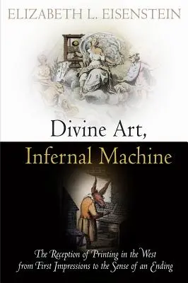 Arte divino, máquina infernal: La recepción de la imprenta en Occidente desde las primeras impresiones hasta el sentido de un final - Divine Art, Infernal Machine: The Reception of Printing in the West from First Impressions to the Sense of an Ending
