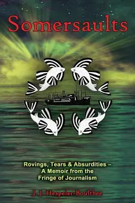 Saltos mortales: Rovings, Tears & Absurdities - A Memoir from the Fringe of Journalism (Saltos mortales, lágrimas y absurdos: memorias desde la periferia del periodismo) - Somersaults: Rovings, Tears & Absurdities - A Memoir from the Fringe of Journalism