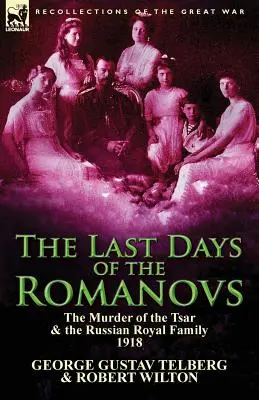 Los últimos días de los Romanov El asesinato del zar y la familia real rusa, 1918 - The Last Days of the Romanovs: The Murder of the Tsar & the Russian Royal Family, 1918