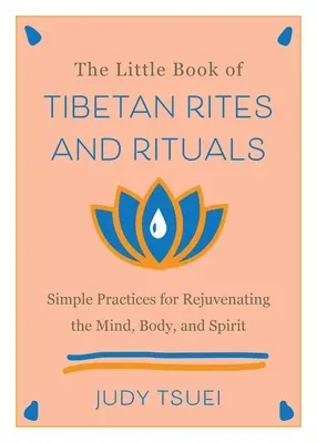 El pequeño libro de los ritos y rituales tibetanos: Prácticas sencillas para rejuvenecer la mente, el cuerpo y el espíritu - The Little Book of Tibetan Rites and Rituals: Simple Practices for Rejuvenating the Mind, Body, and Spirit