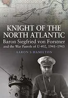 Caballero del Atlántico Norte - El barón Siegfried von Forstner y las patrullas de guerra del U-402 1941 1943 - Knight of the North Atlantic - Baron Siegfried von Forstner and the War Patrols of U-402 1941 1943