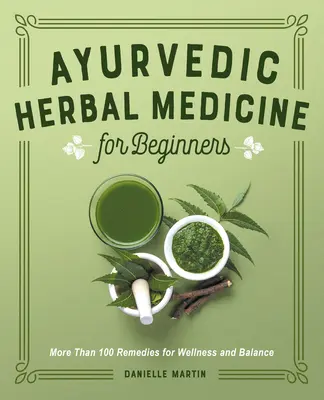 Medicina ayurvédica a base de plantas para principiantes: Más de 100 remedios para el bienestar y el equilibrio - Ayurvedic Herbal Medicine for Beginners: More Than 100 Remedies for Wellness and Balance