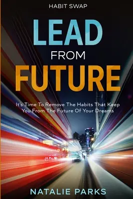 Cambio de hábito: Lidere Desde El Futuro: Es Hora De Eliminar Los Hábitos Que Le Alejan Del Futuro De Sus Sueños - Habit Swap: Lead From Future: It's Time To Remove The Habits That Keep You From The Future Of Your Dreams