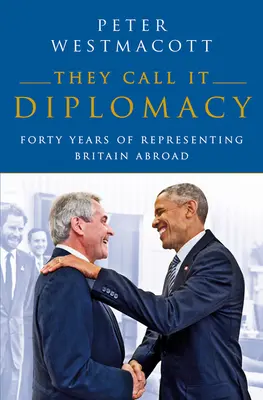 Lo llaman diplomacia: Cuarenta años representando a Gran Bretaña en el extranjero - They Call It Diplomacy: Forty Years of Representing Britain Abroad