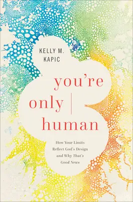 Sólo eres humano: Cómo tus límites reflejan el diseño de Dios y por qué es una buena noticia - You're Only Human: How Your Limits Reflect God's Design and Why That's Good News