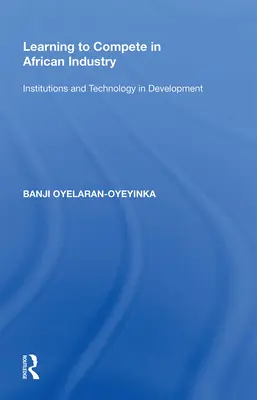 Aprender a competir en la industria africana: Instituciones y tecnología en el desarrollo - Learning to Compete in African Industry: Institutions and Technology in Development