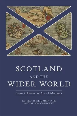 Scotland and the Wider World: Ensayos en honor de Allan I. MacInnes - Scotland and the Wider World: Essays in Honour of Allan I. MacInnes