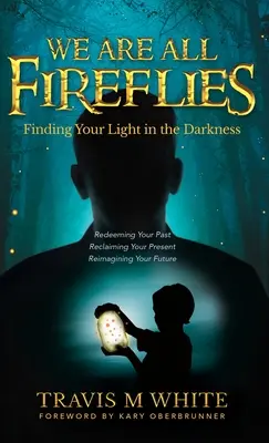 Todos somos luciérnagas: Cómo encontrar tu luz en la oscuridad - We Are All Fireflies: Finding Your Light in the Darkness