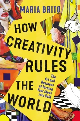 Cómo la creatividad gobierna el mundo: El arte y el negocio de convertir tus ideas en oro - How Creativity Rules the World: The Art and Business of Turning Your Ideas Into Gold