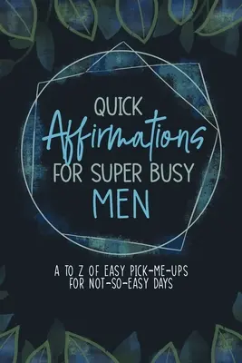 Schnelle Affirmationen für vielbeschäftigte Männer: Von A bis Z einfache Aufmunterungen für nicht ganz so einfache Tage - Quick Affirmations for Super Busy Men: A to Z of Easy Pick-Me-Ups for Not-So-Easy Days