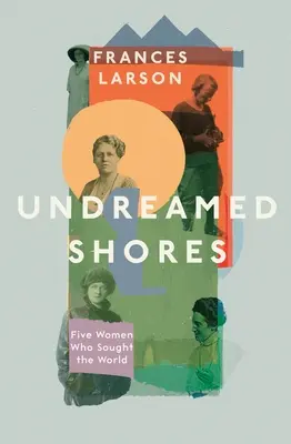 Undreamed Shores - Cinco mujeres que buscaron el mundo - Undreamed Shores - Five Women Who Sought Out the World