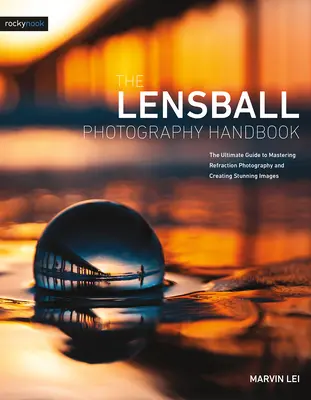 The Lensball Photography Handbook: La guía definitiva para dominar la fotografía de refracción y crear imágenes asombrosas - The Lensball Photography Handbook: The Ultimate Guide to Mastering Refraction Photography and Creating Stunning Images