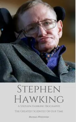 Stephen Hawking: Una biografía de Stephen Hawking El mayor científico de nuestro tiempo - Stephen Hawking: A Stephen Hawking Biography: The Greatest Scientist of Our Time