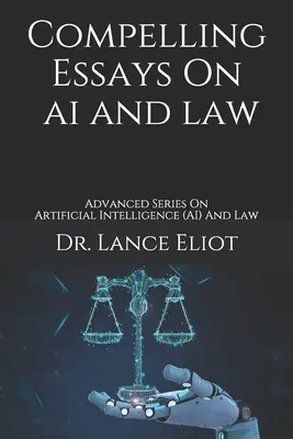 Ensayos convincentes sobre IA y Derecho: Serie avanzada sobre inteligencia artificial (IA) y derecho - Compelling Essays On AI And Law: Advanced Series On Artificial Intelligence (AI) And Law