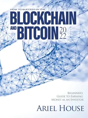 Cómo tener éxito en el Blockchain y Bitcoin 2022: Guía para principiantes para ganar dinero como inversor - How to Succeed in the Blockchain and Bitcoin 2022: Beginner's Guide to Earning Money as an Investor