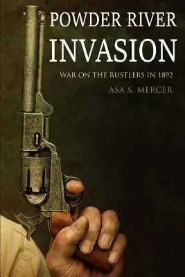 La invasión del río Powder: La guerra contra los cuatreros en 1892 (Ampliado, anotado) - Powder River Invasion: War on the Rustlers in 1892 (Expanded, Annotated)