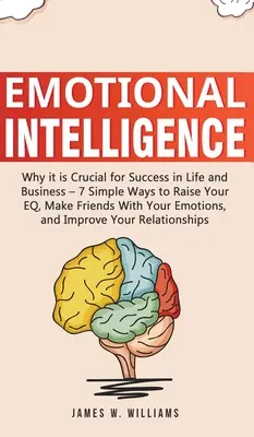 Inteligencia Emocional: Por qué es Crucial para el Éxito en la Vida y en los Negocios - 7 Maneras Sencillas de Elevar tu Inteligencia Emocional, Hazte Amigo de tus Emociones, - Emotional Intelligence: Why it is Crucial for Success in Life and Business - 7 Simple Ways to Raise Your EQ, Make Friends with Your Emotions,