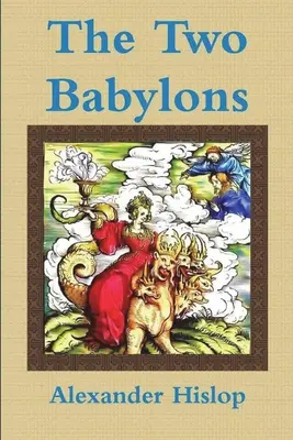 Las Dos Babilonias o el Culto Papal Probado como el Culto a Nimrod - The Two Babylons Or, the Papal Worship Proved to Be the Worship of Nimrod