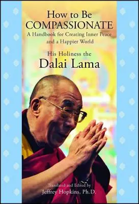 Cómo ser compasivo: Manual para crear paz interior y un mundo más feliz - How to Be Compassionate: A Handbook for Creating Inner Peace and a Happier World