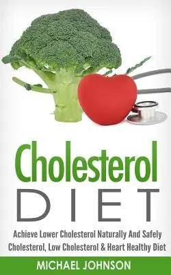 Dieta Del Colesterol: Lograr el colesterol bajo naturalmente y con seguridad - colesterol, colesterol bajo y dieta sana del corazón - Cholesterol Diet: Achieve Lower Cholesterol Naturally And Safely - Cholesterol, Low Cholesterol & Heart Healthy Diet