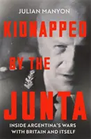 Secuestrados por la Junta: las guerras de Argentina con Gran Bretaña y consigo misma - Kidnapped by the Junta - Inside Argentina's Wars with Britain and Itself