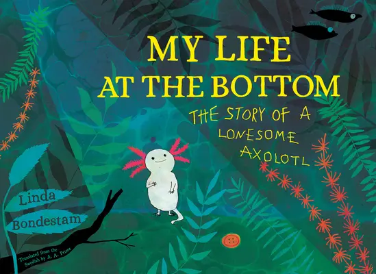 Mi vida en el fondo: La historia de un axolotl solitario - My Life at the Bottom: The Story of a Lonesome Axolotl