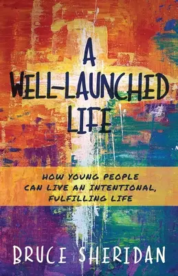 Una vida bien llevada: cómo los jóvenes pueden vivir una vida intencionada y plena - A Well-Launched Life: How Young People Can Live an Intentional, Fulfilling Life