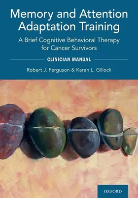 Entrenamiento para la Adaptación de la Memoria y la Atención: Una Terapia Cognitivo-Conductual Breve para Supervivientes de Cáncer: Clincian Manual - Memory and Attention Adaptation Training: A Brief Cognitive Behavioral Therapy for Cancer Survivors: Clincian Manual